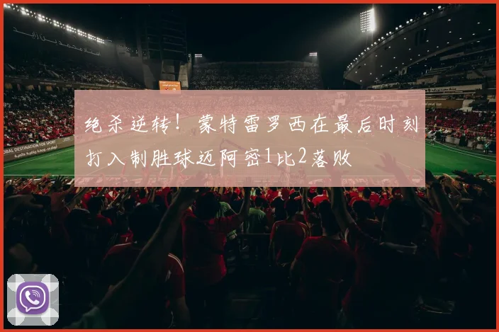 绝杀逆转！蒙特雷罗西在最后时刻打入制胜球迈阿密1比2落败