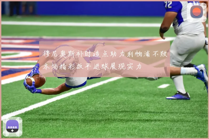 穆尼奥斯补时造点助力利物浦不败本场精彩扳平进球展现实力