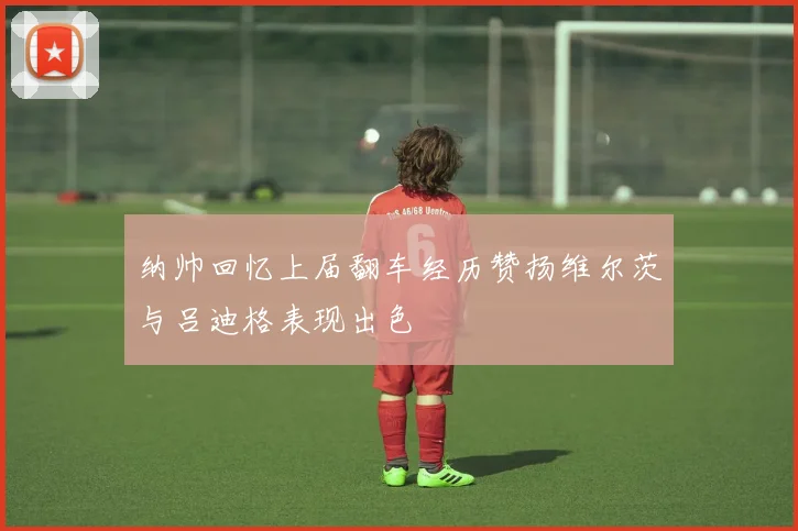 纳帅回忆上届翻车经历赞扬维尔茨与吕迪格表现出色