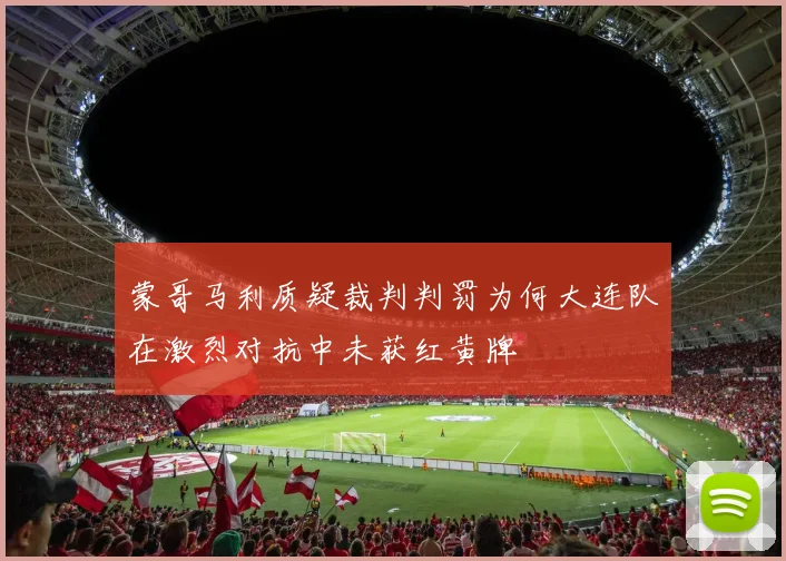 蒙哥马利质疑裁判判罚为何大连队在激烈对抗中未获红黄牌